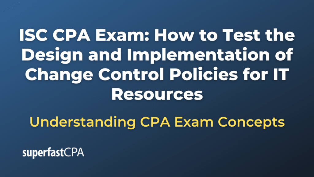 How to Test the Design and Implementation of Change Control Policies for IT Resources