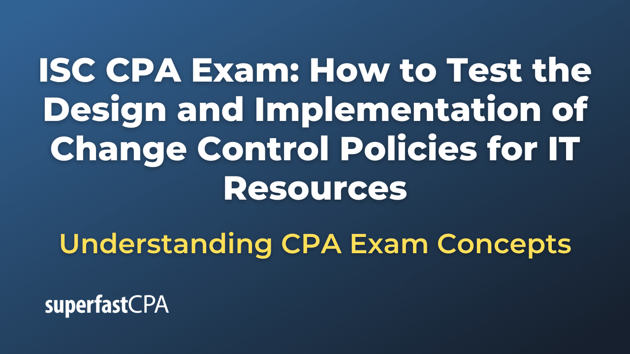 How to Test the Design and Implementation of Change Control Policies for IT Resources