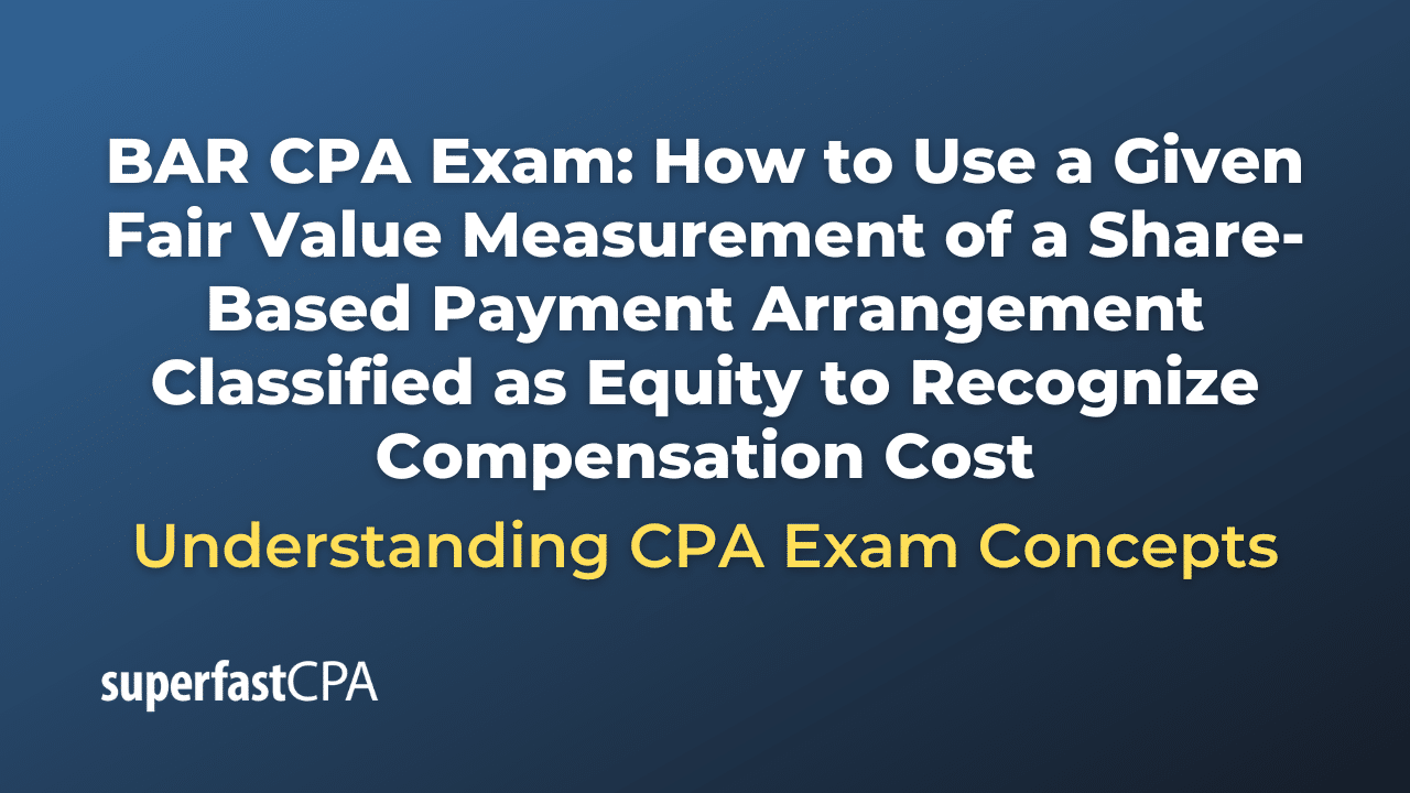 How to Use a Given Fair Value Measurement of a Share-Based Payment Arrangement Classified as Equity to Recognize Compensation Cost