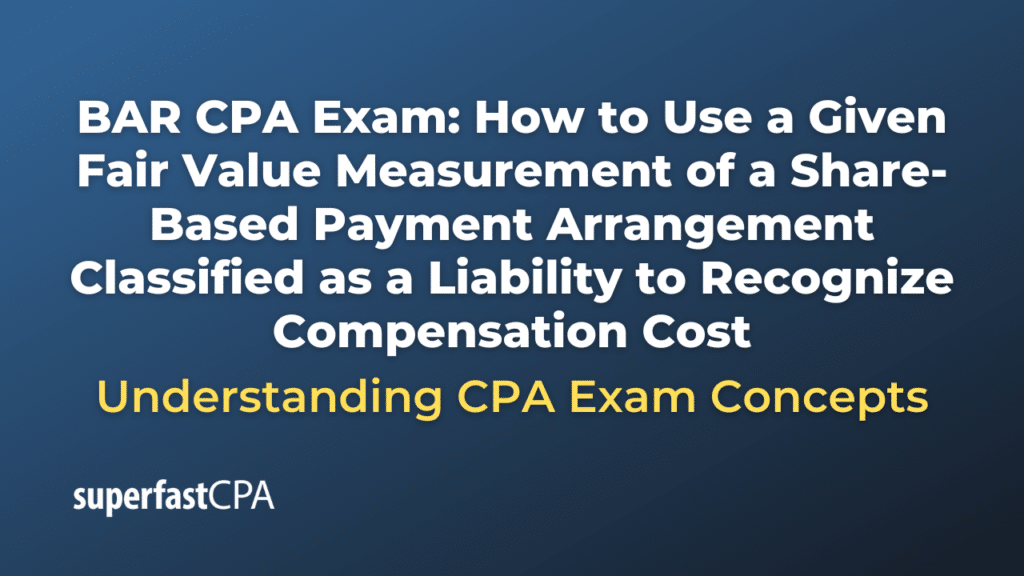 How to Use a Given Fair Value Measurement of a Share-Based Payment Arrangement Classified as a Liability to Recognize Compensation Cost