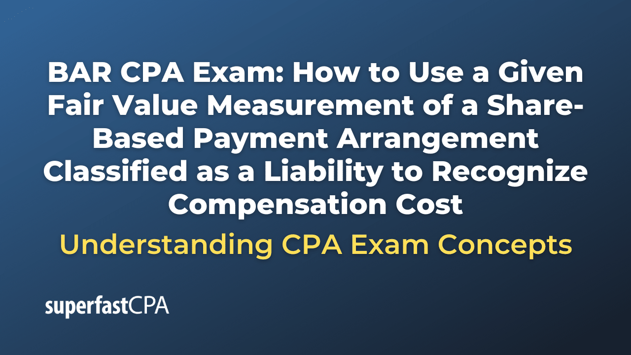 How to Use a Given Fair Value Measurement of a Share-Based Payment Arrangement Classified as a Liability to Recognize Compensation Cost