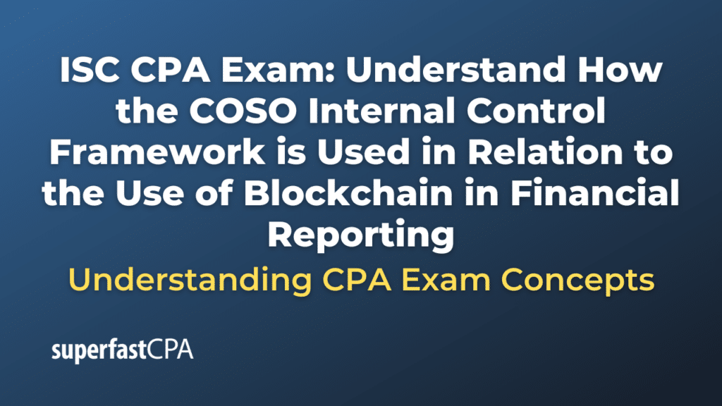 Understand How the COSO Internal Control Framework is Used in Relation to the Use of Blockchain in Financial Reporting