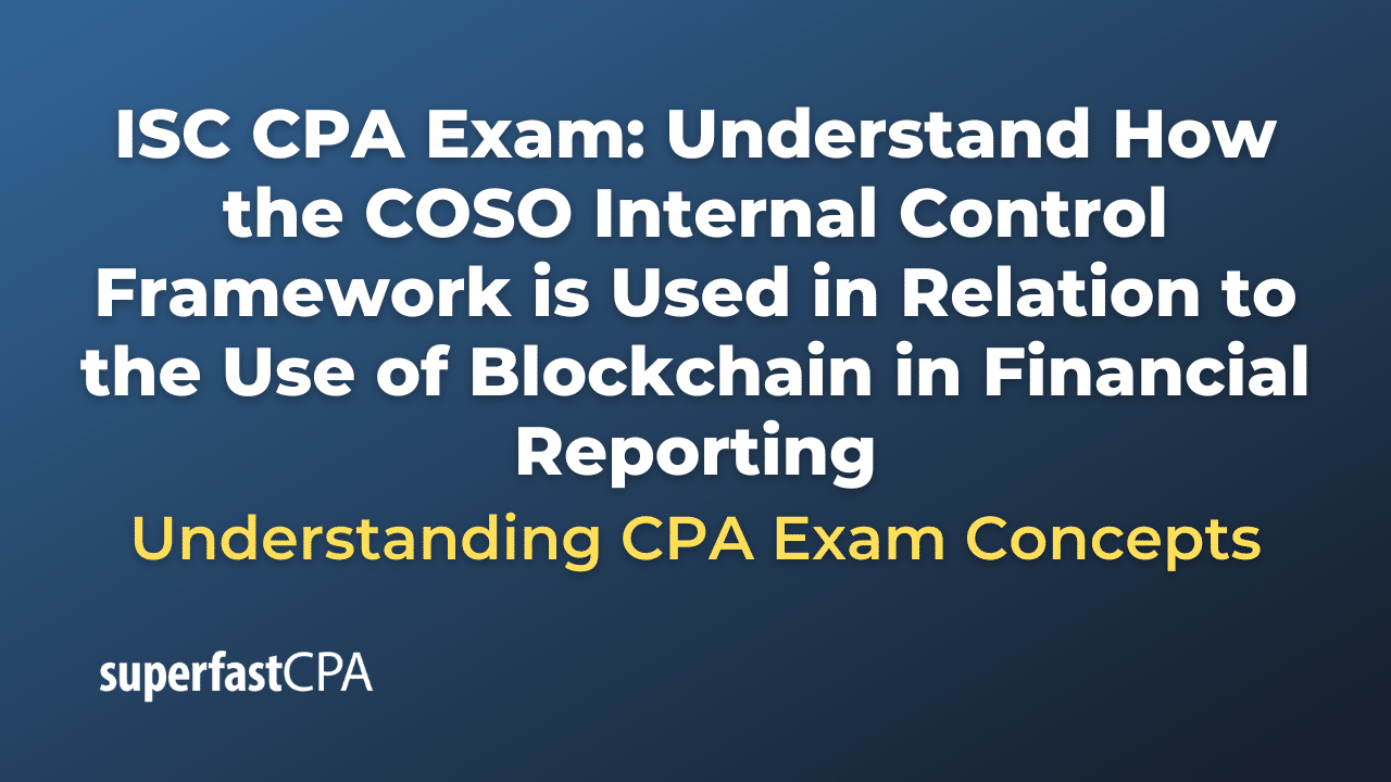 Understand How the COSO Internal Control Framework is Used in Relation to the Use of Blockchain in Financial Reporting