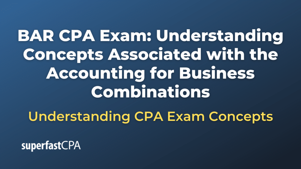 Understanding Concepts Associated with the Accounting for Business Combinations