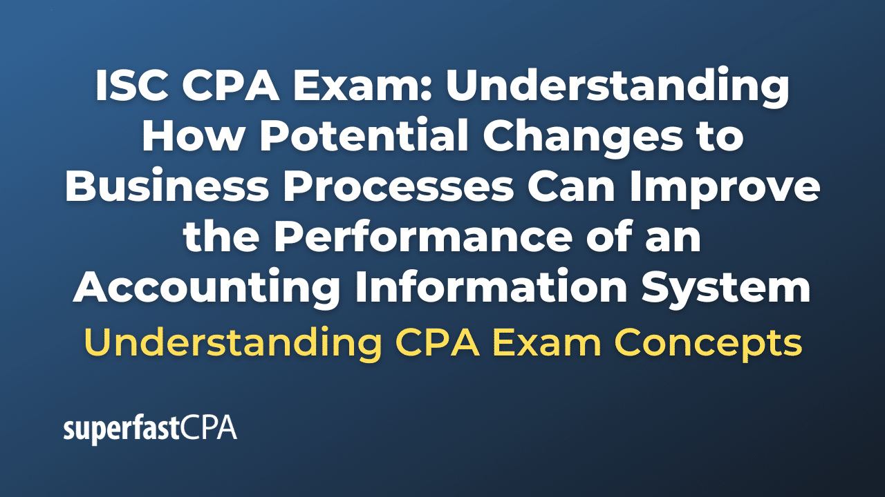 Understanding How Potential Changes to Business Processes Can Improve the Performance of an Accounting Information System