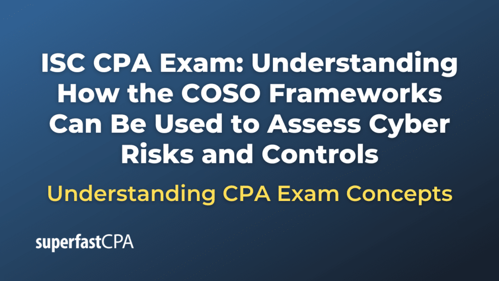 Understanding How the COSO Frameworks Can Be Used to Assess Cyber Risks and Controls