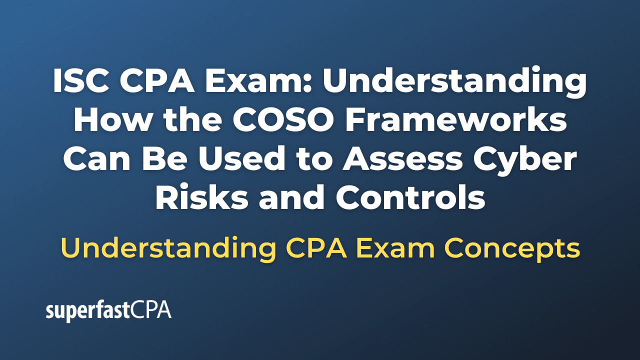 Understanding How the COSO Frameworks Can Be Used to Assess Cyber Risks and Controls