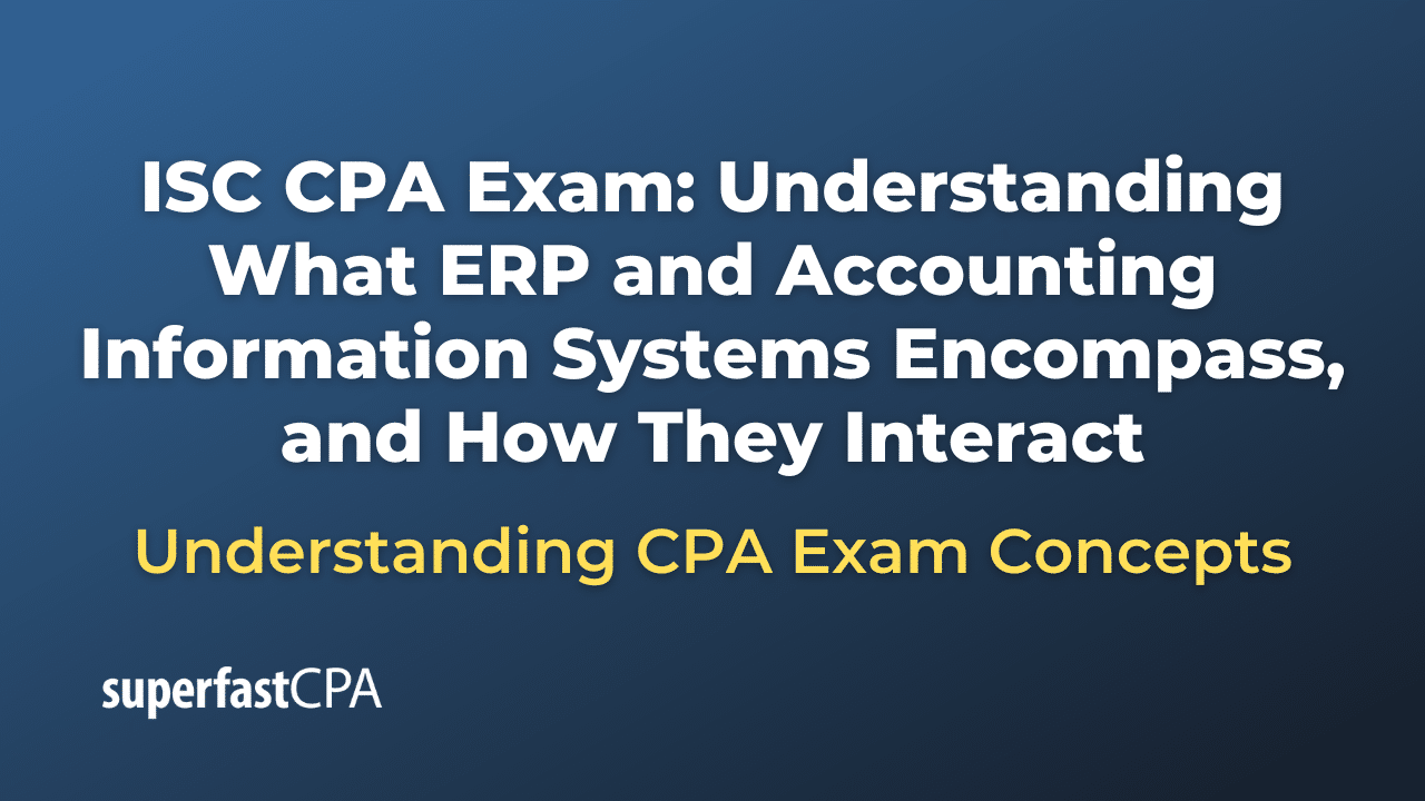 Understanding What ERP and Accounting Information Systems Encompass, and How They Interact