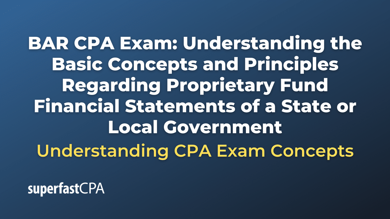 Understanding the Basic Concepts and Principles Regarding Proprietary Fund Financial Statements of a State or Local Government