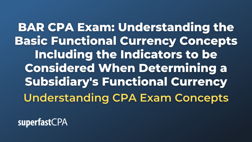 Understanding the Basic Functional Currency Concepts Including the Indicators to be Considered When Determining a Subsidiary's Functional Currency