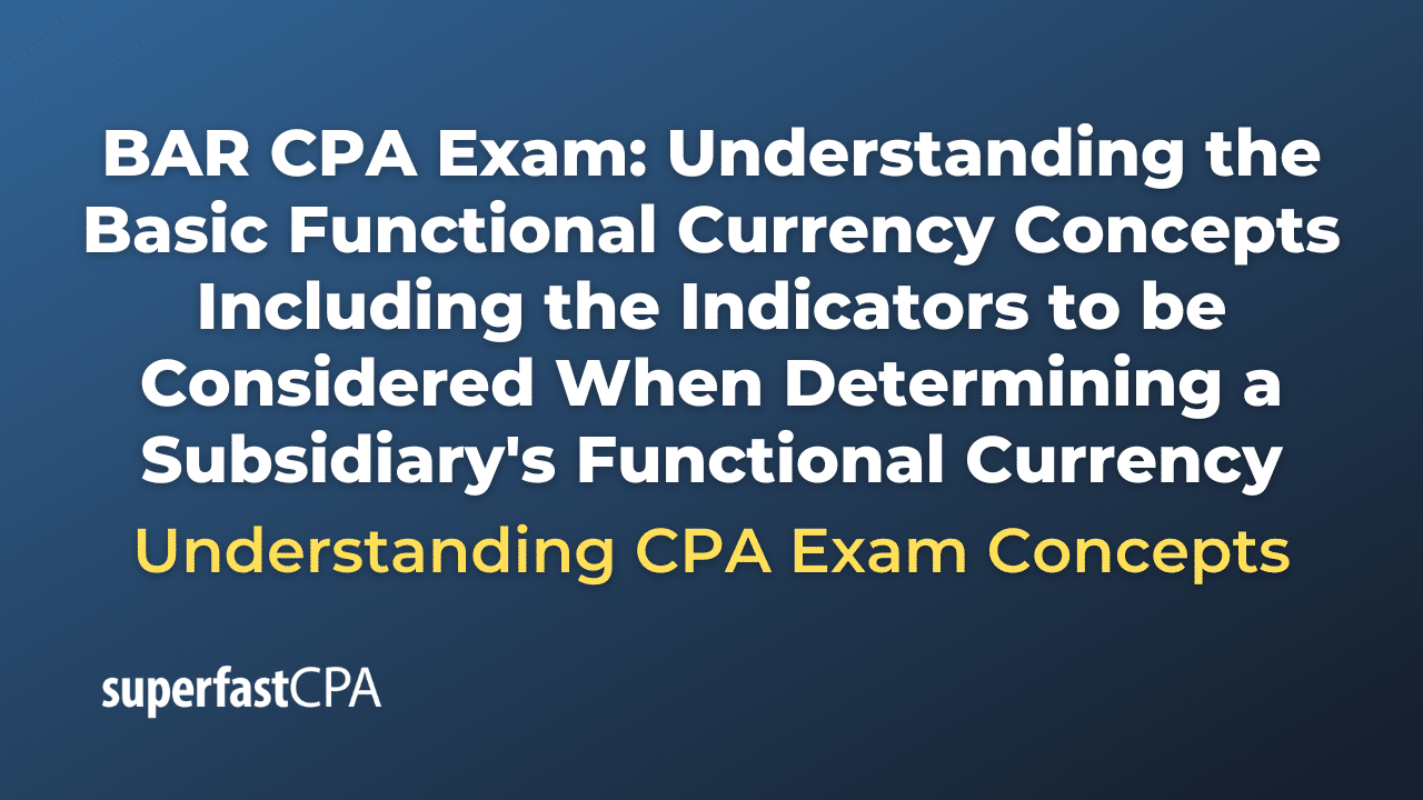 Understanding the Basic Functional Currency Concepts Including the Indicators to be Considered When Determining a Subsidiary's Functional Currency