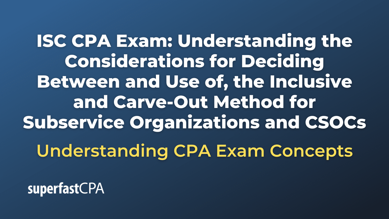 Understanding the Considerations for Deciding Between and Use of, the Inclusive and Carve-Out Method for Subservice Organizations and CSOCs