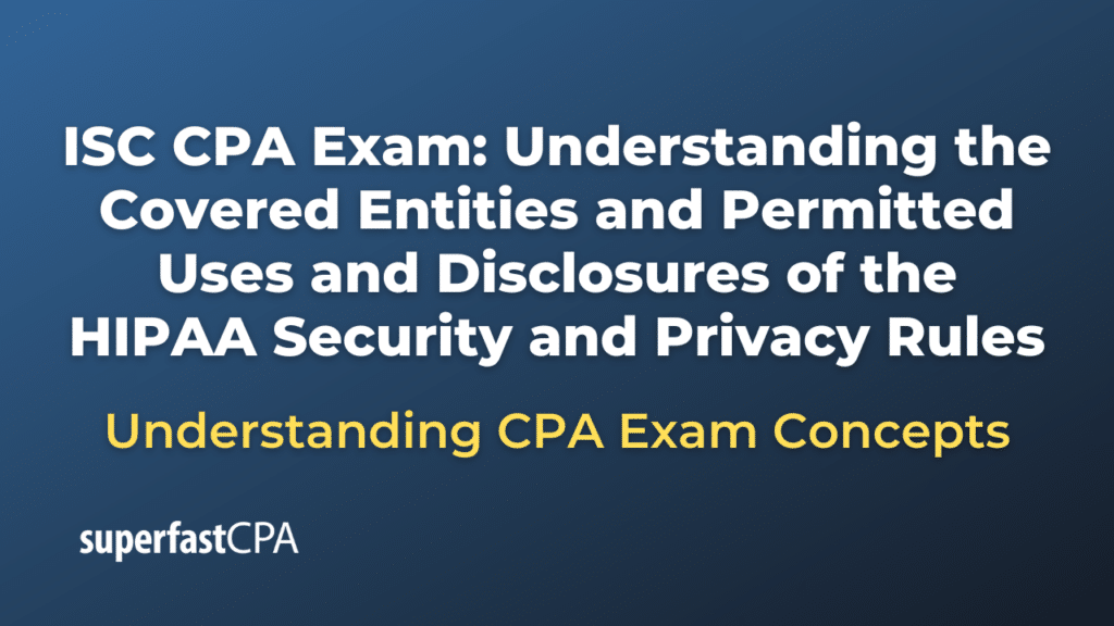 Understanding the Covered Entities and Permitted Uses and Disclosures of the HIPAA Security and Privacy Rules