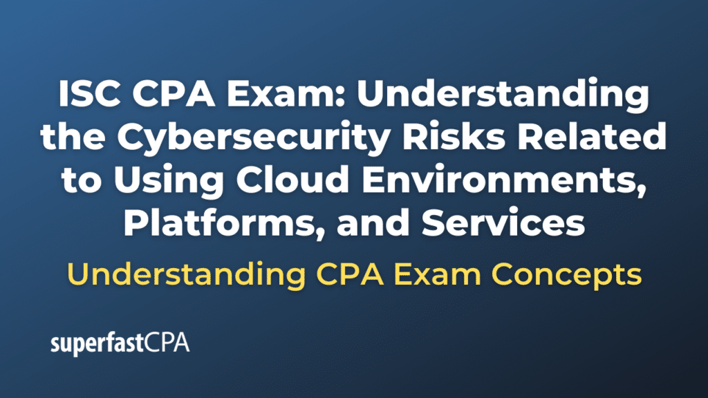 Understanding the Cybersecurity Risks Related to Using Cloud Environments, Platforms, and Services