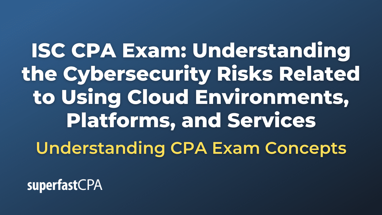 Understanding the Cybersecurity Risks Related to Using Cloud Environments, Platforms, and Services