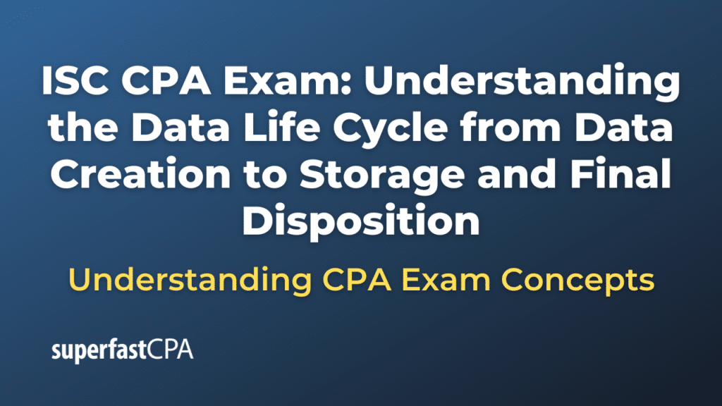 Understanding the Data Life Cycle from Data Creation to Storage and Final Disposition