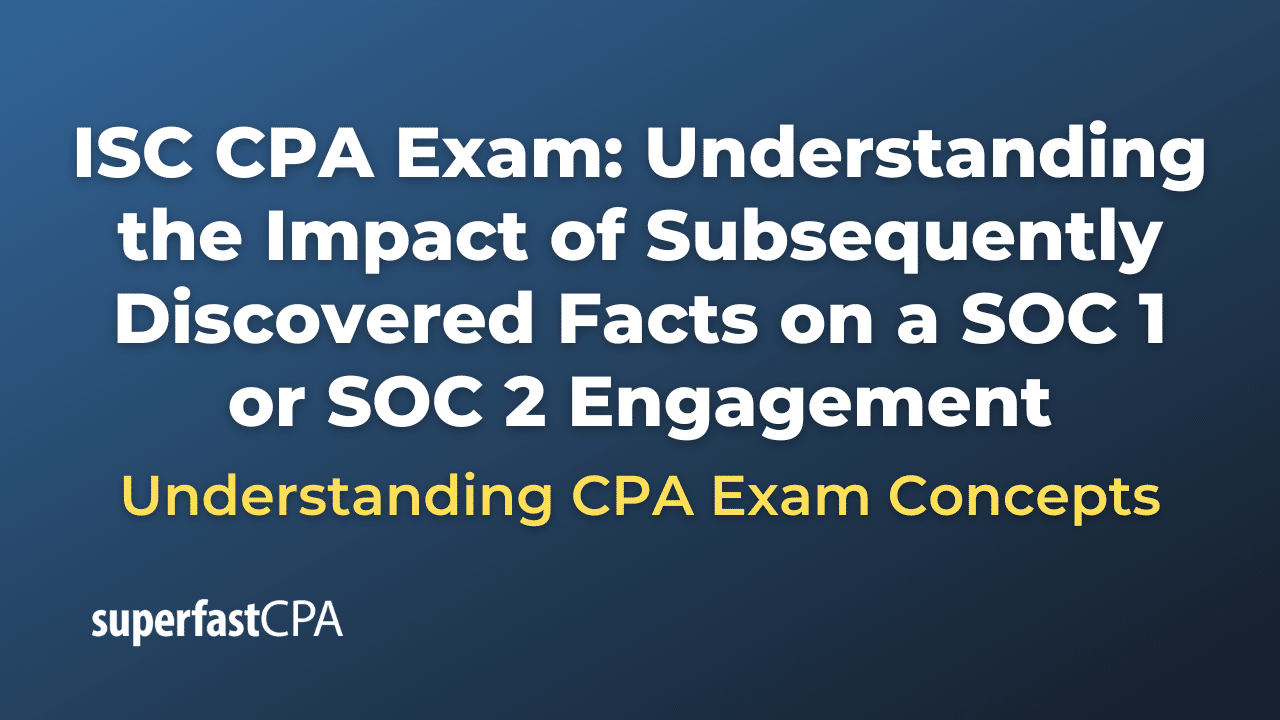 Understanding the Impact of Subsequently Discovered Facts on a SOC 1 or SOC 2 Engagement