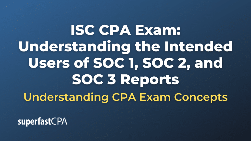 Understanding the Intended Users of SOC 1, SOC 2, and SOC 3 Reports