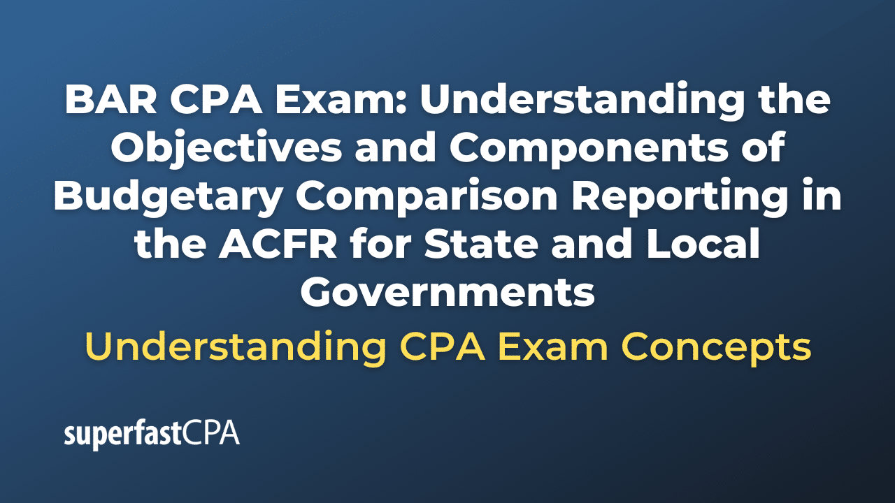 Understanding the Objectives and Components of Budgetary Comparison Reporting in the ACFR for State and Local Governments