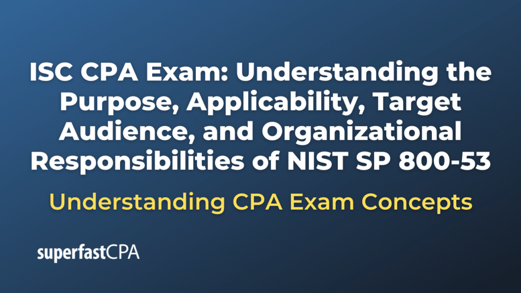 Understanding the Purpose, Applicability, Target Audience, and Organizational Responsibilities of NIST SP 800-53