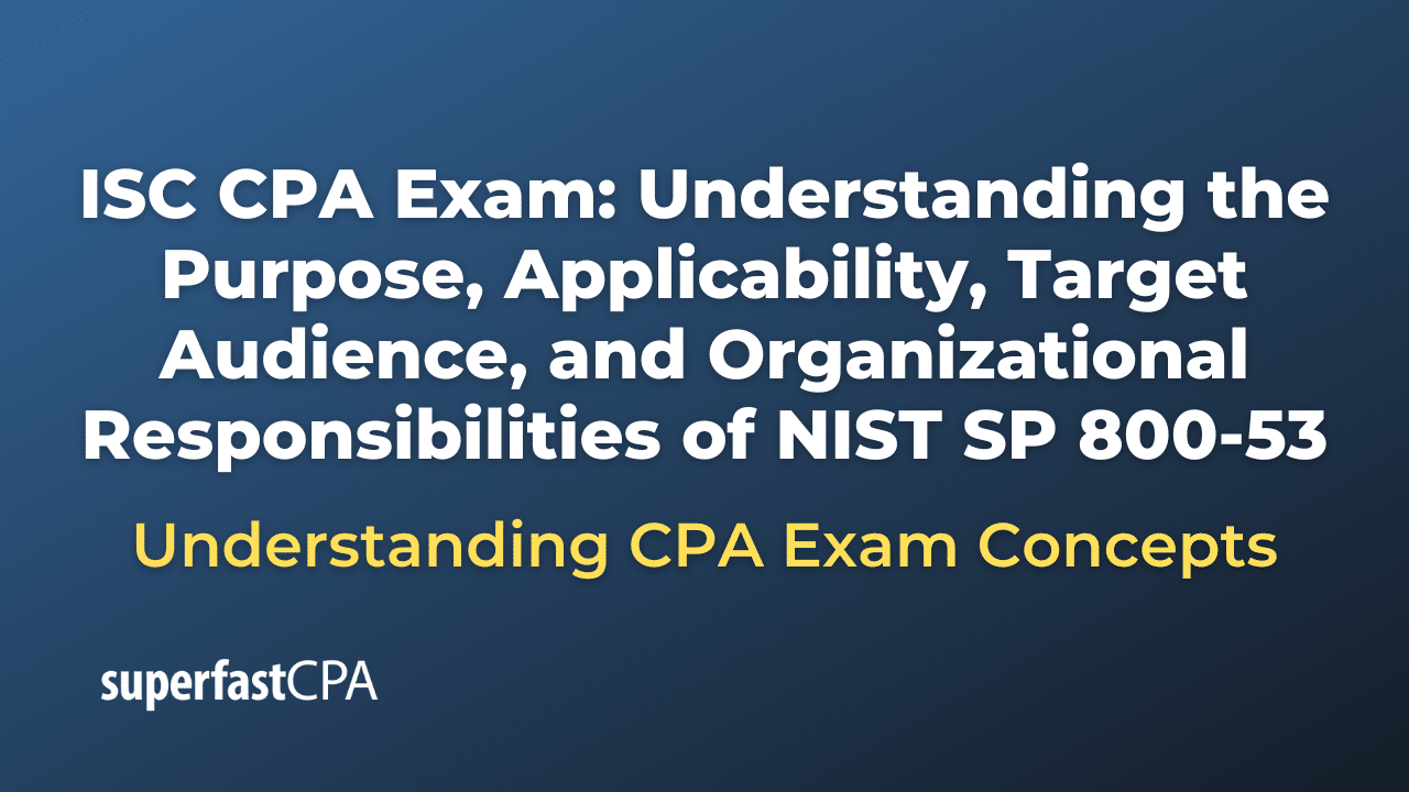 Understanding the Purpose, Applicability, Target Audience, and Organizational Responsibilities of NIST SP 800-53
