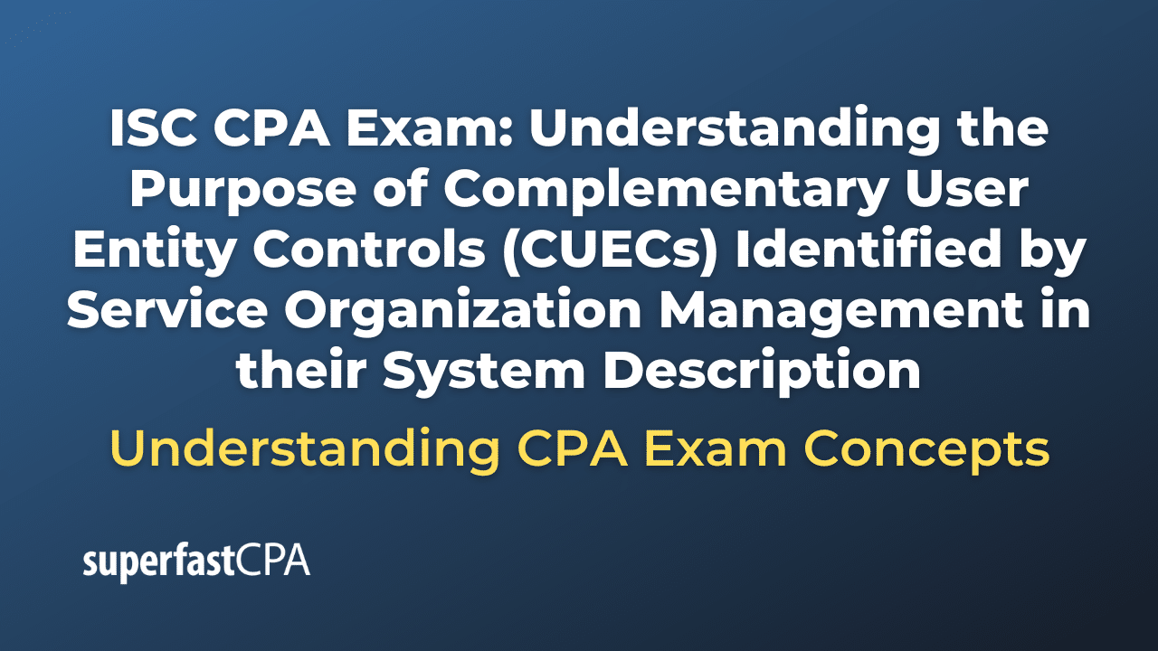 Understanding the Purpose of Complementary User Entity Controls (CUECs) Identified by Service Organization Management in their System Description