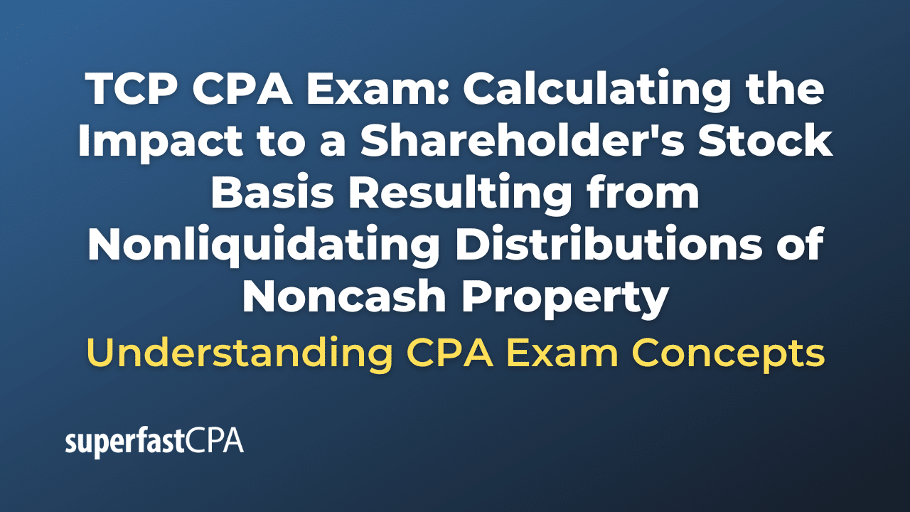 Calculating the Impact to a Shareholder's Stock Basis Resulting from Nonliquidating Distributions of Noncash Property
