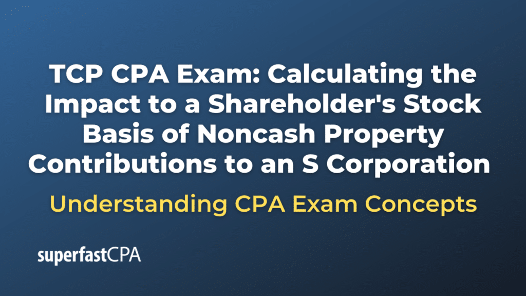 Calculating the Impact to a Shareholder's Stock Basis of Noncash Property Contributions to an S Corporation