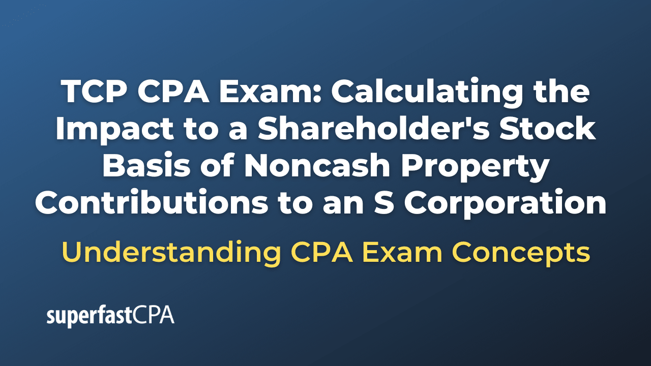 Calculating the Impact to a Shareholder's Stock Basis of Noncash Property Contributions to an S Corporation