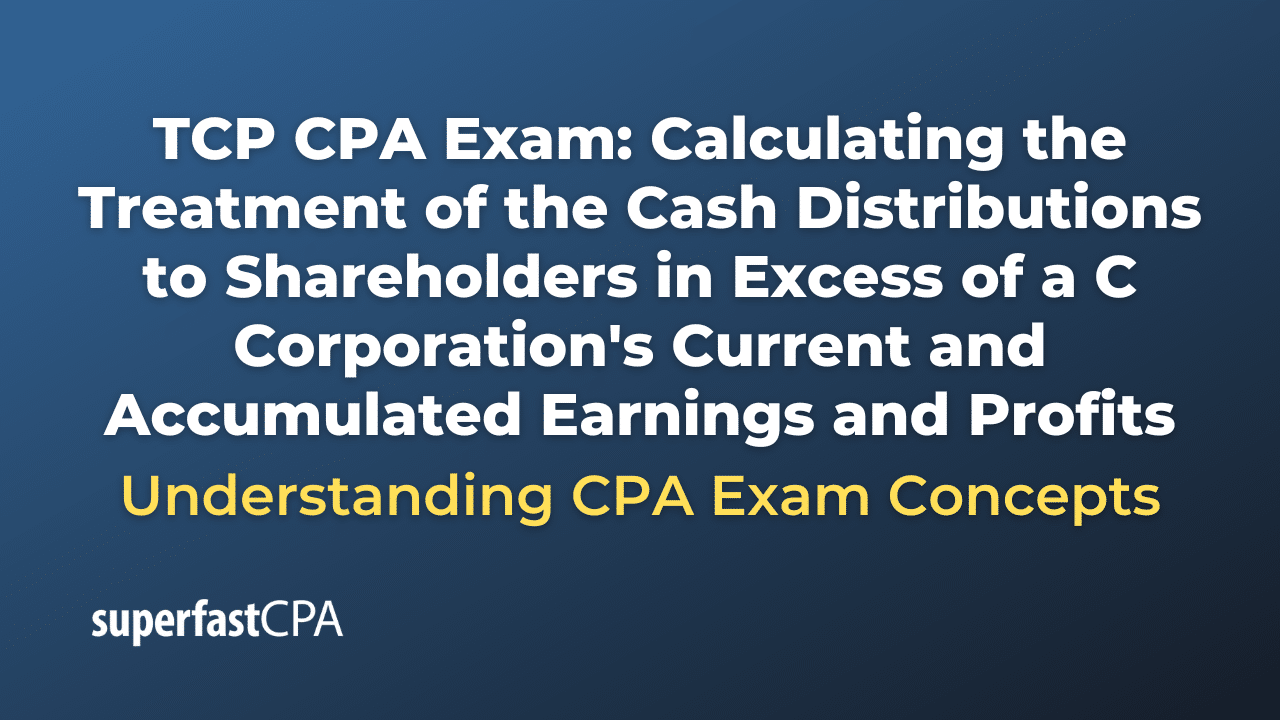 Calculating the Treatment of the Cash Distributions to Shareholders in Excess of a C Corporation's Current and Accumulated Earnings and Profits