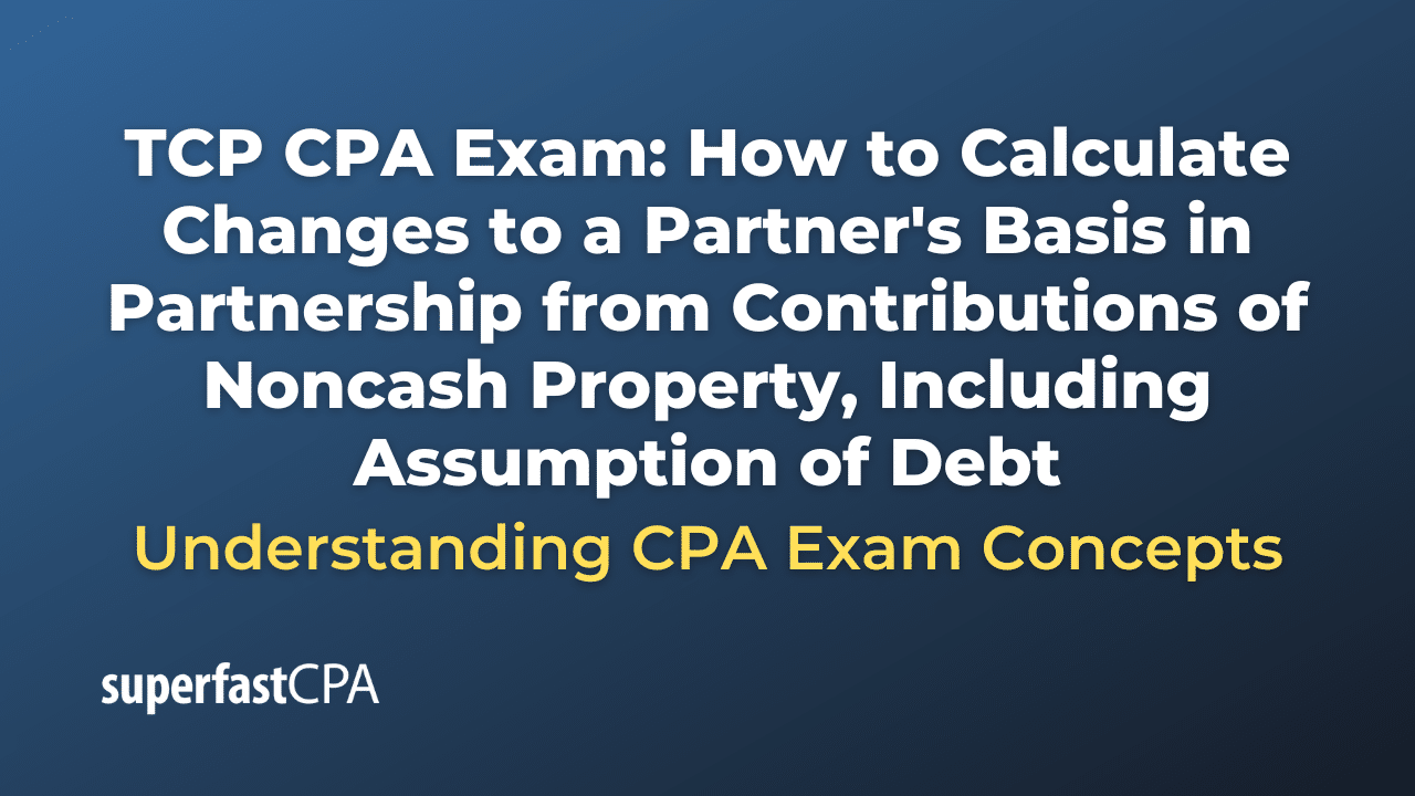 How to Calculate Changes to a Partner's Basis in Partnership from Contributions of Noncash Property, Including Assumption of Debt