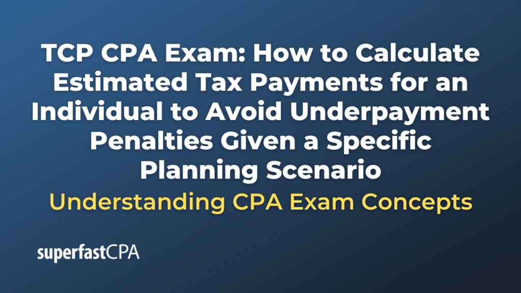 How to Calculate Estimated Tax Payments for an Individual to Avoid Underpayment Penalties Given a Specific Planning Scenario