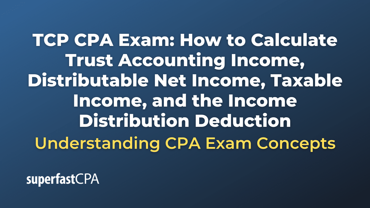 How to Calculate Trust Accounting Income, Distributable Net Income, Taxable Income, and the Income Distribution Deduction