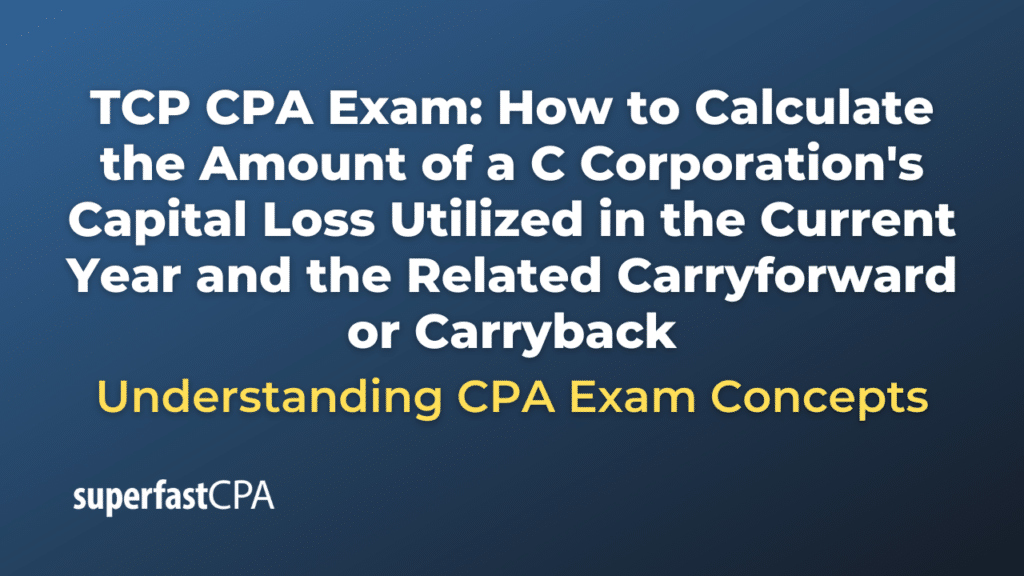How to Calculate the Amount of a C Corporation's Capital Loss Utilized in the Current Year and the Related Carryforward or Carryback