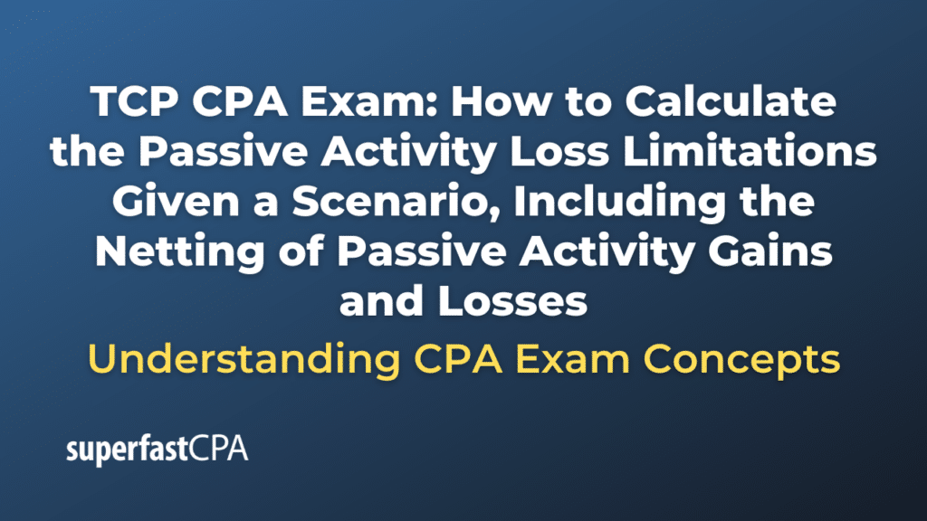 How to Calculate the Passive Activity Loss Limitations Given a Scenario, Including the Netting of Passive Activity Gains and Losses