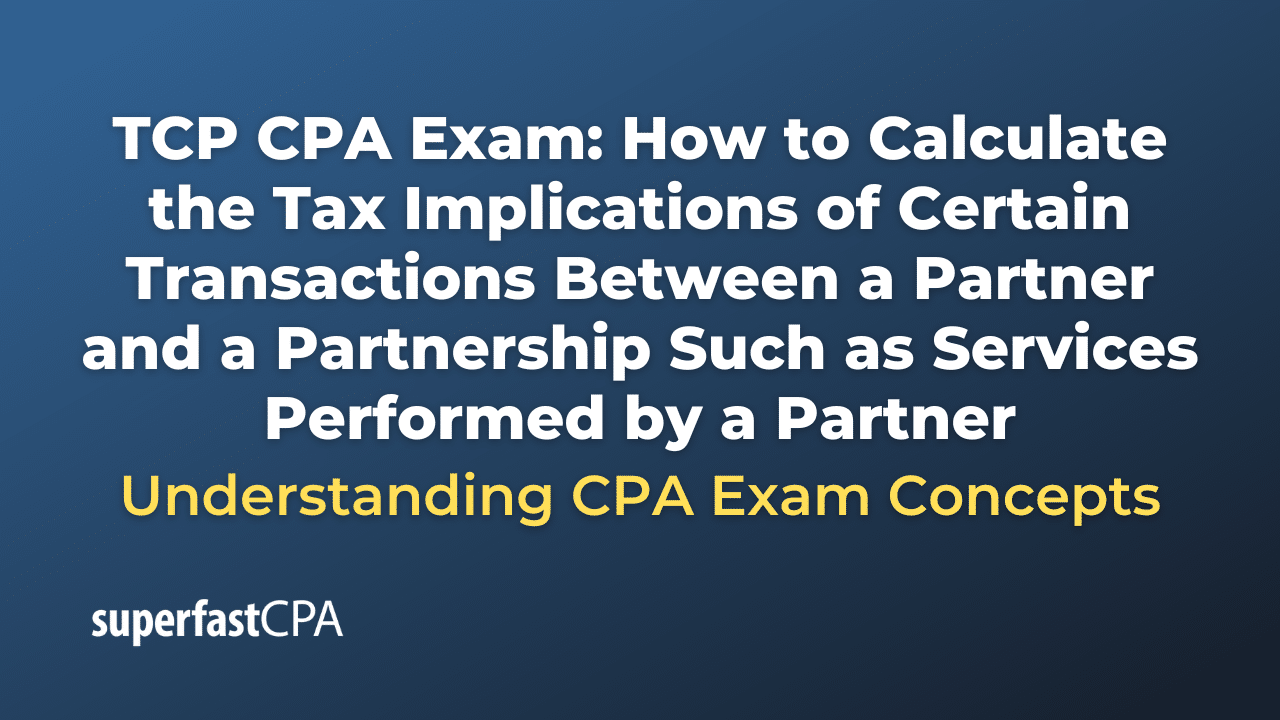 How to Calculate the Tax Implications of Certain Transactions Between a Partner and a Partnership Such as Services Performed by a Partner