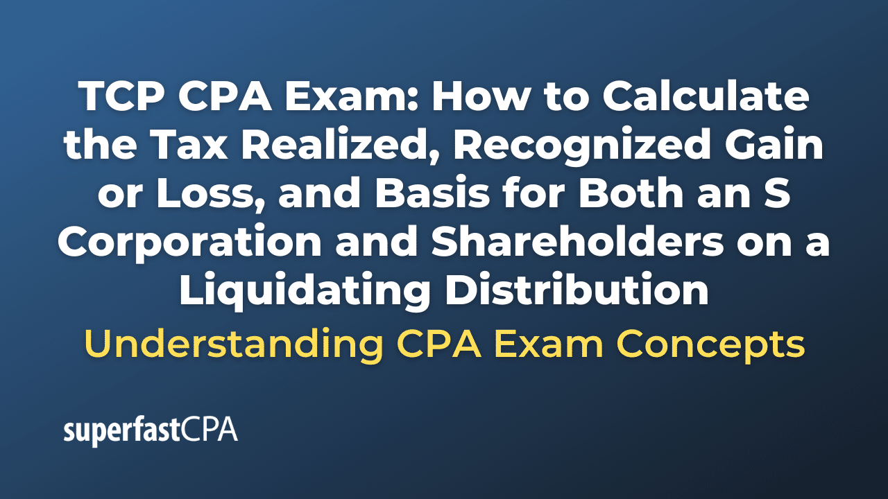 How to Calculate the Tax Realized, Recognized Gain or Loss, and Basis for Both an S Corporation and Shareholders on a Liquidating Distribution