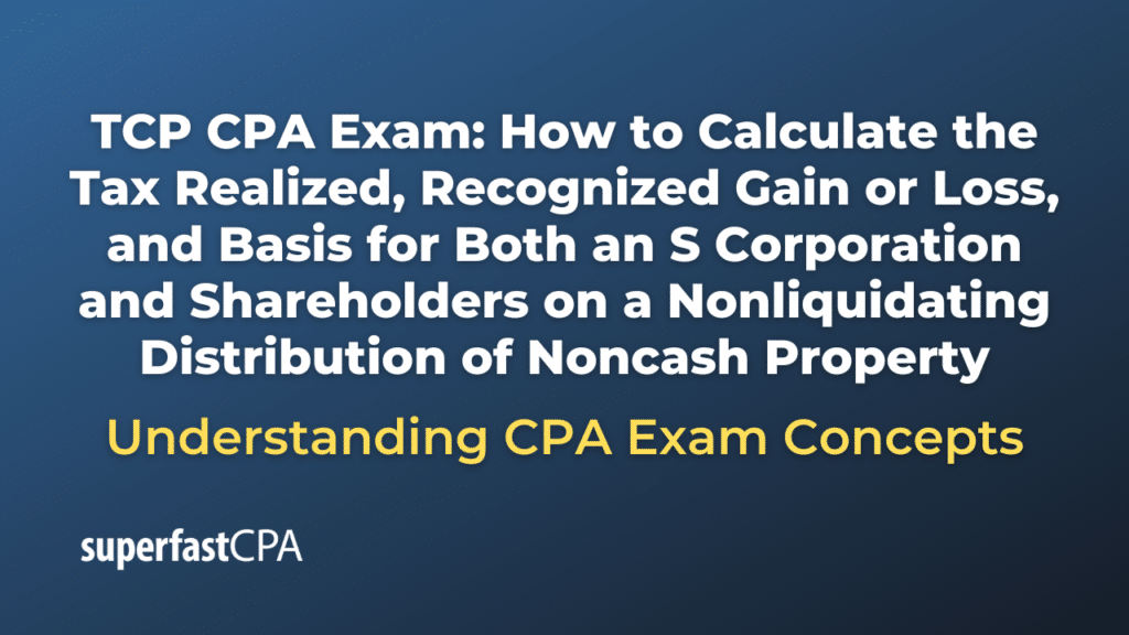 How to Calculate the Tax Realized, Recognized Gain or Loss, and Basis for Both an S Corporation and Shareholders on a Nonliquidating Distribution of Noncash Property