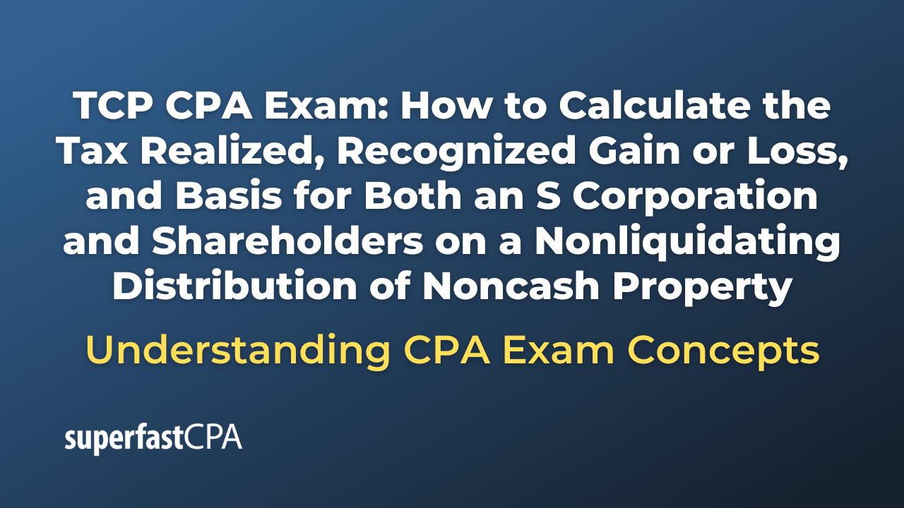 How to Calculate the Tax Realized, Recognized Gain or Loss, and Basis for Both an S Corporation and Shareholders on a Nonliquidating Distribution of Noncash Property