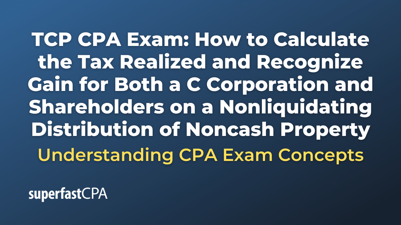 How to Calculate the Tax Realized and Recognize Gain for Both a C Corporation and Shareholders on a Nonliquidating Distribution of Noncash Property