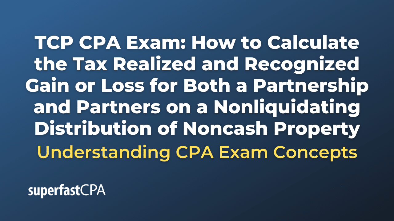 How to Calculate the Tax Realized and Recognized Gain or Loss for Both a Partnership and Partners on a Nonliquidating Distribution of Noncash Property