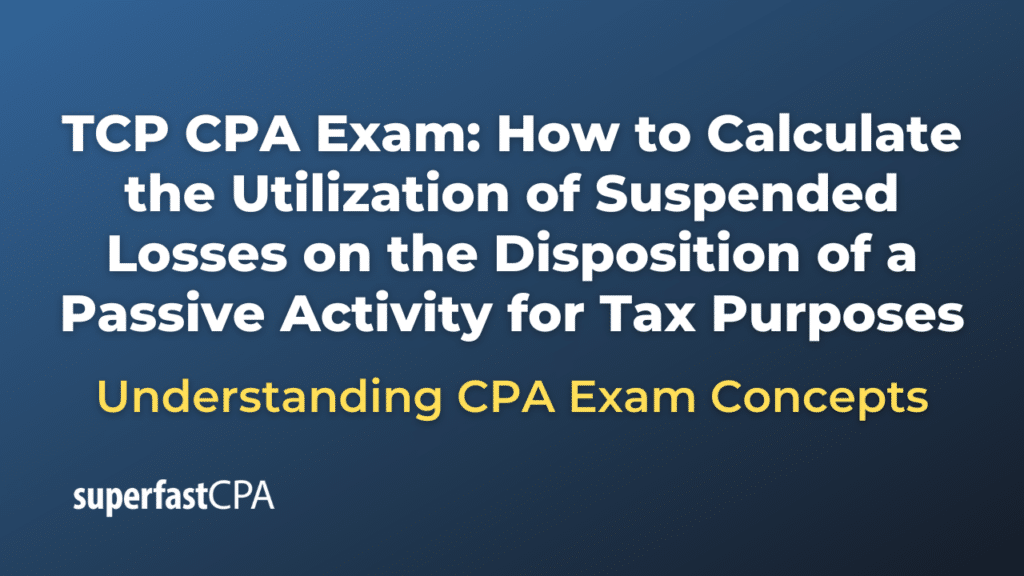 How to Calculate the Utilization of Suspended Losses on the Disposition of a Passive Activity for Tax Purposes