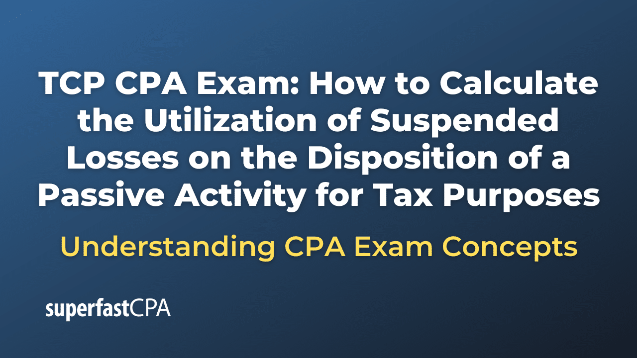 How to Calculate the Utilization of Suspended Losses on the Disposition of a Passive Activity for Tax Purposes