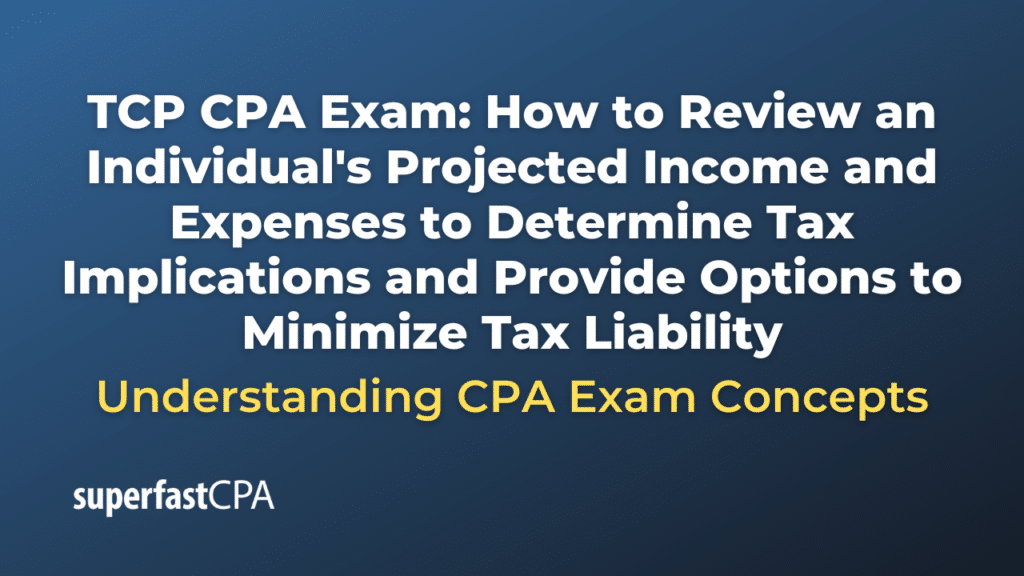 How to Review an Individual's Projected Income and Expenses to Determine Tax Implications and Provide Options to Minimize Tax Liability