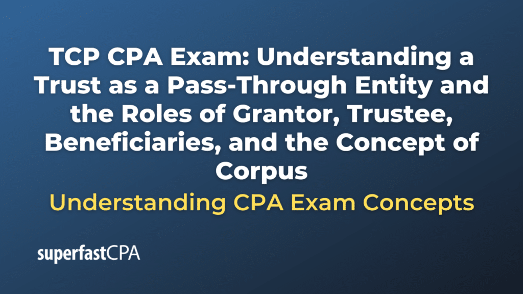 Understanding a Trust as a Pass-Through Entity and the Roles of Grantor, Trustee, Beneficiaries, and the Concept of Corpus