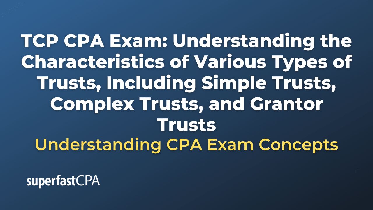 Understanding the Characteristics of Various Types of Trusts, Including Simple Trusts, Complex Trusts, and Grantor Trusts