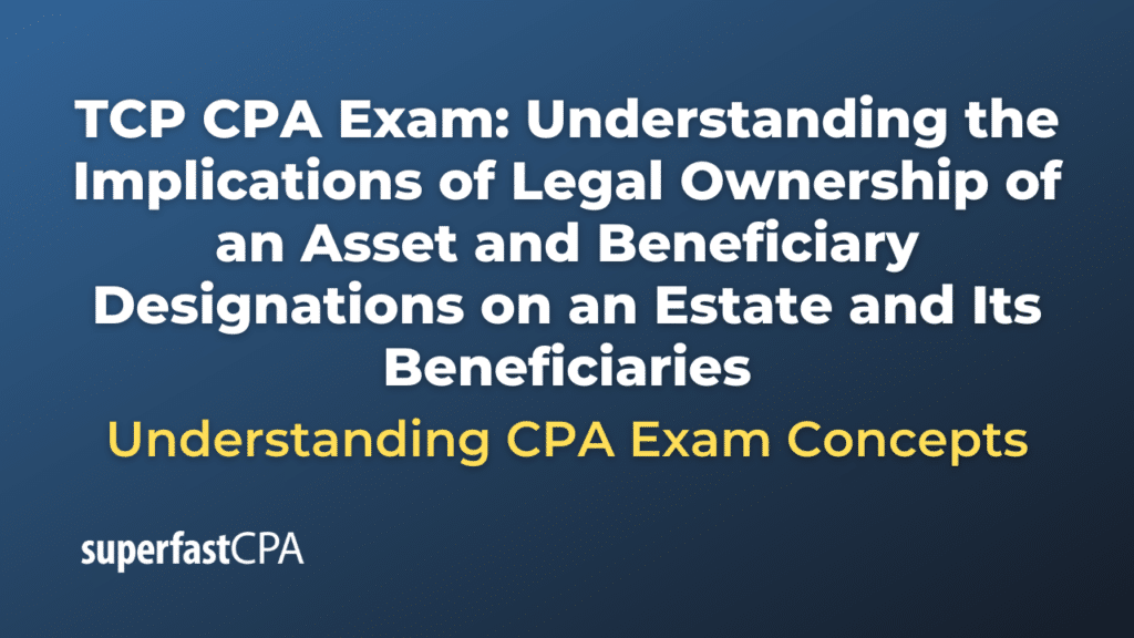 Understanding the Implications of Legal Ownership of an Asset and Beneficiary Designations on an Estate and Its Beneficiaries