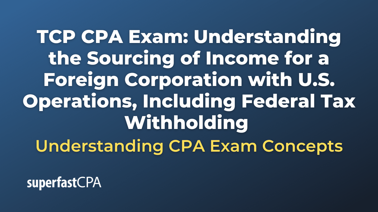 Understanding the Sourcing of Income for a Foreign Corporation with U.S. Operations, Including Federal Tax Withholding